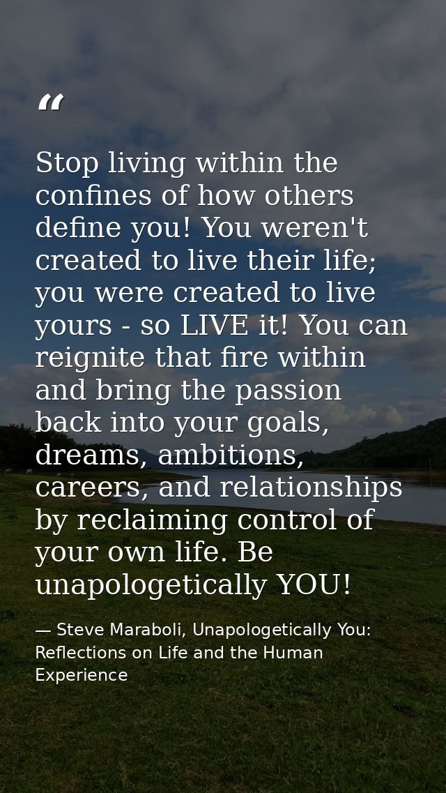 Stop living within the confines of how others define you! You weren't created to live their life; you were created to li — Steve Maraboli, Unapologetically You: Reflections on Life and the Human Experience