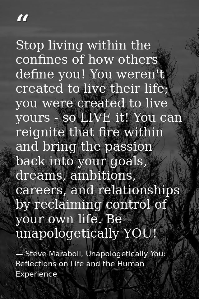 Stop living within the confines of how others define you! You weren't created to live their life; you were created to li — Steve Maraboli, Unapologetically You: Reflections on Life and the Human Experience