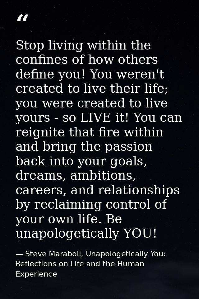 Stop living within the confines of how others define you! You weren't created to live their life; you were created to li — Steve Maraboli, Unapologetically You: Reflections on Life and the Human Experience