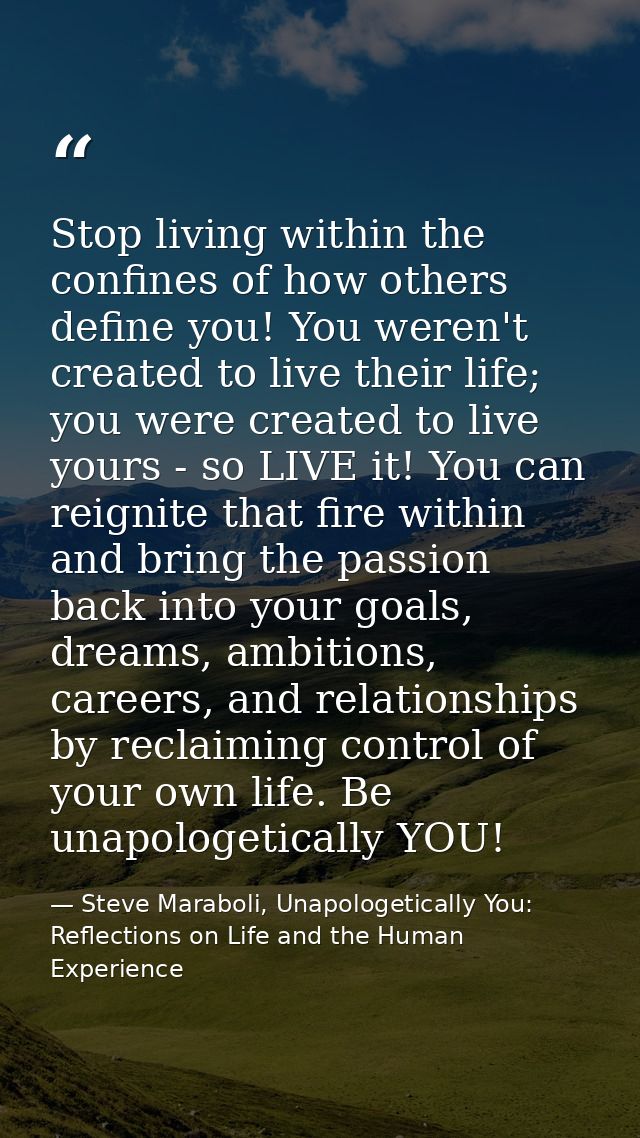 Stop living within the confines of how others define you! You weren't created to live their life; you were created to li — Steve Maraboli, Unapologetically You: Reflections on Life and the Human Experience