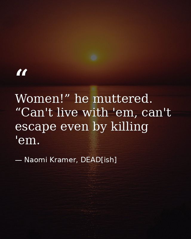 Women!” he muttered. “Can't live with 'em, can't escape even by killing 'em. — Naomi Kramer, DEAD[ish]