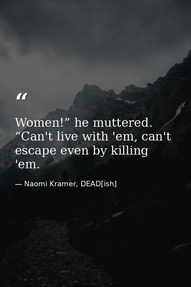 Women!” he muttered. “Can't live with 'em, can't escape even by killing 'em. — Naomi Kramer, DEAD[ish]
