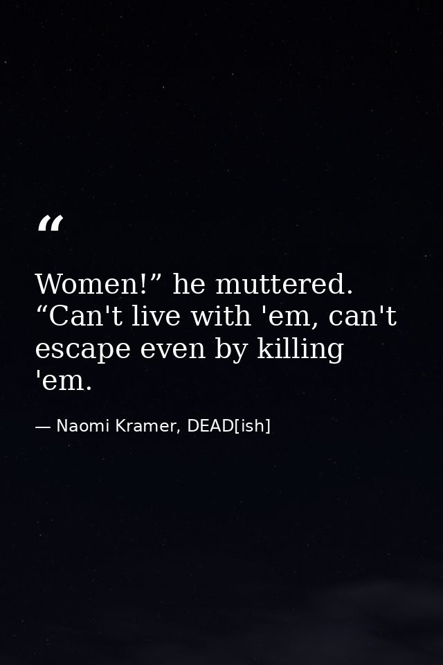 Women!” he muttered. “Can't live with 'em, can't escape even by killing 'em. — Naomi Kramer, DEAD[ish]
