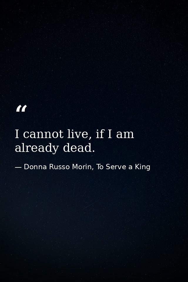 I cannot live, if I am already dead. — Donna Russo Morin, To Serve a King