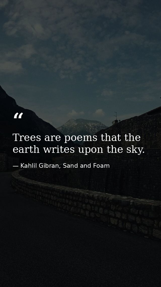 Trees are poems that the earth writes upon the sky. — Kahlil Gibran, Sand and Foam
