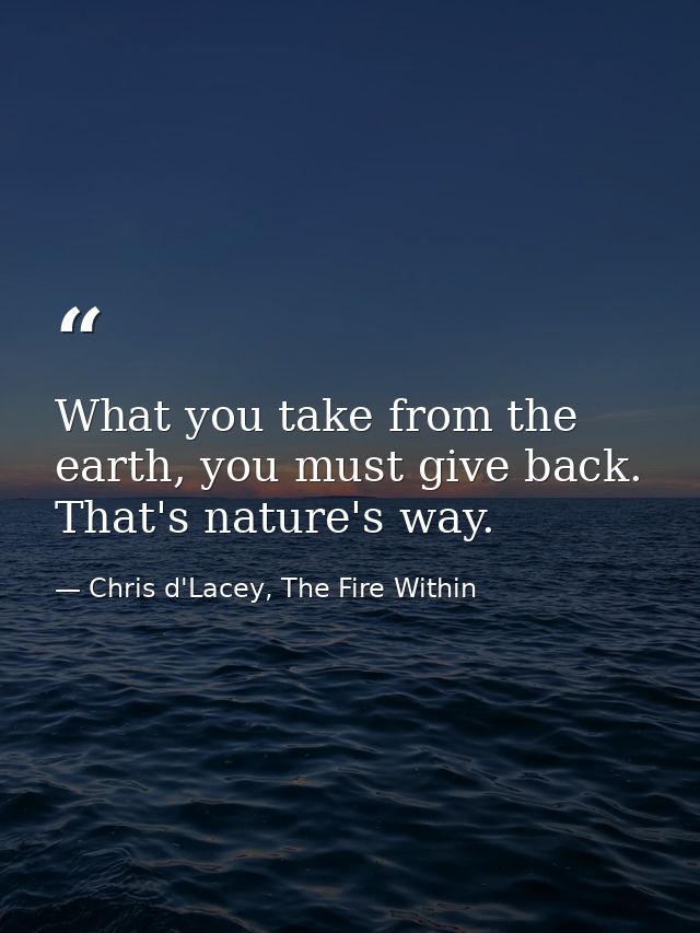 What you take from the earth, you must give back. That's nature's way. — Chris d'Lacey, The Fire Within