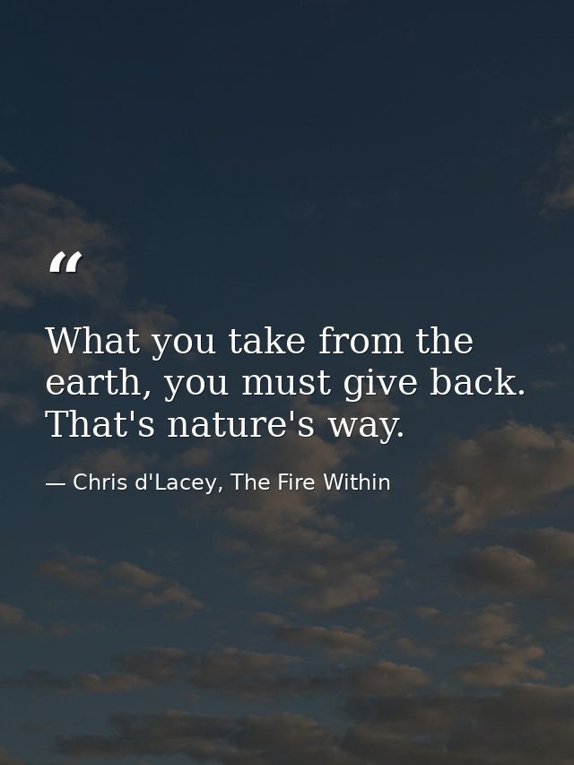 What you take from the earth, you must give back. That's nature's way. — Chris d'Lacey, The Fire Within