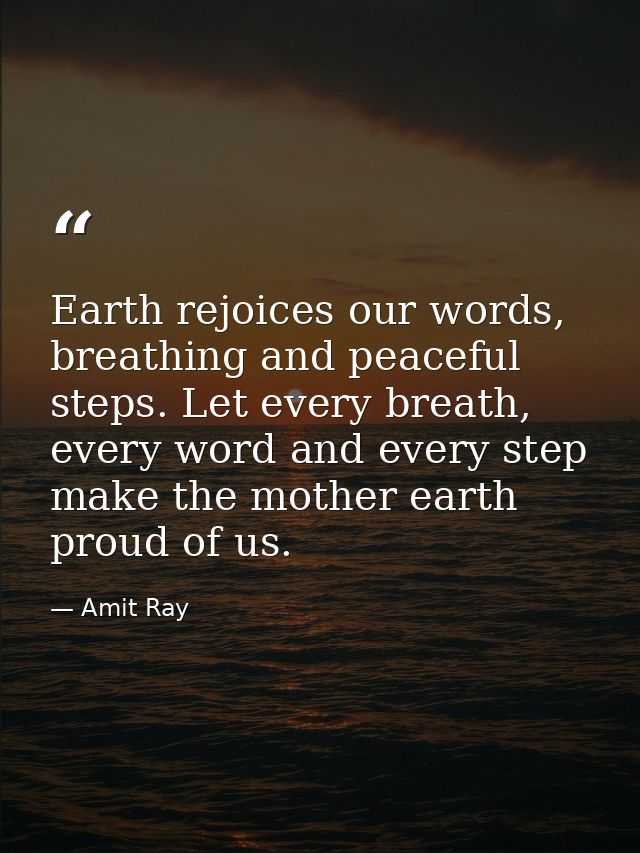 Earth rejoices our words, breathing and peaceful steps. Let every breath, every word and every step make the mother eart — Amit Ray