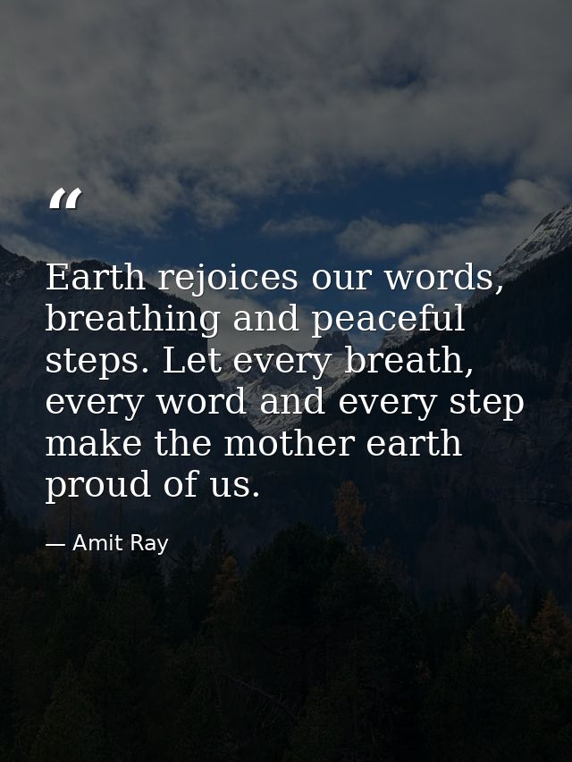 Earth rejoices our words, breathing and peaceful steps. Let every breath, every word and every step make the mother eart — Amit Ray
