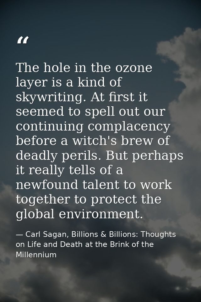 The hole in the ozone layer is a kind of skywriting. At first it seemed to spell out our continuing complacency before a — Carl Sagan, Billions & Billions: Thoughts on Life and Death at the Brink of the Millennium