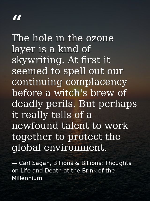 The hole in the ozone layer is a kind of skywriting. At first it seemed to spell out our continuing complacency before a — Carl Sagan, Billions & Billions: Thoughts on Life and Death at the Brink of the Millennium