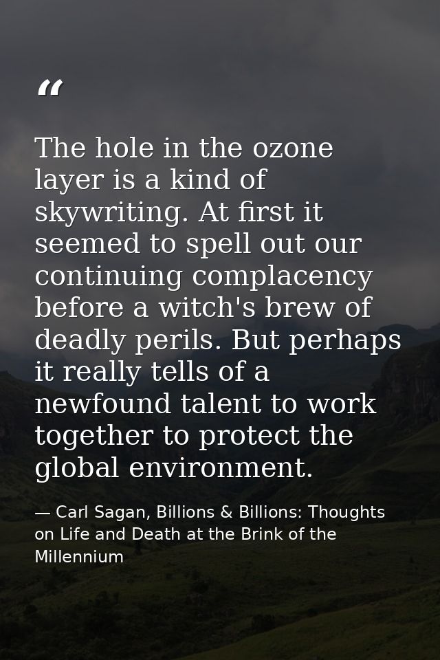 The hole in the ozone layer is a kind of skywriting. At first it seemed to spell out our continuing complacency before a — Carl Sagan, Billions & Billions: Thoughts on Life and Death at the Brink of the Millennium