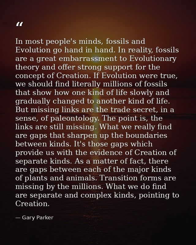 In most people's minds, fossils and Evolution go hand in hand. In reality, fossils are a great embarrassment to Evolutio — Gary Parker