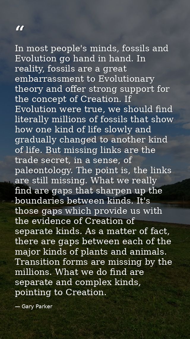 In most people's minds, fossils and Evolution go hand in hand. In reality, fossils are a great embarrassment to Evolutio — Gary Parker