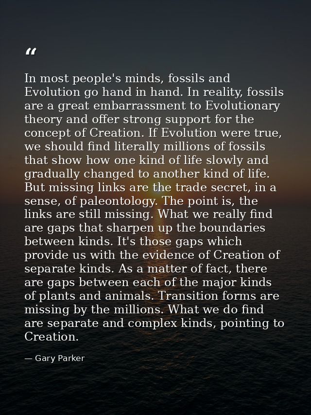In most people's minds, fossils and Evolution go hand in hand. In reality, fossils are a great embarrassment to Evolutio — Gary Parker