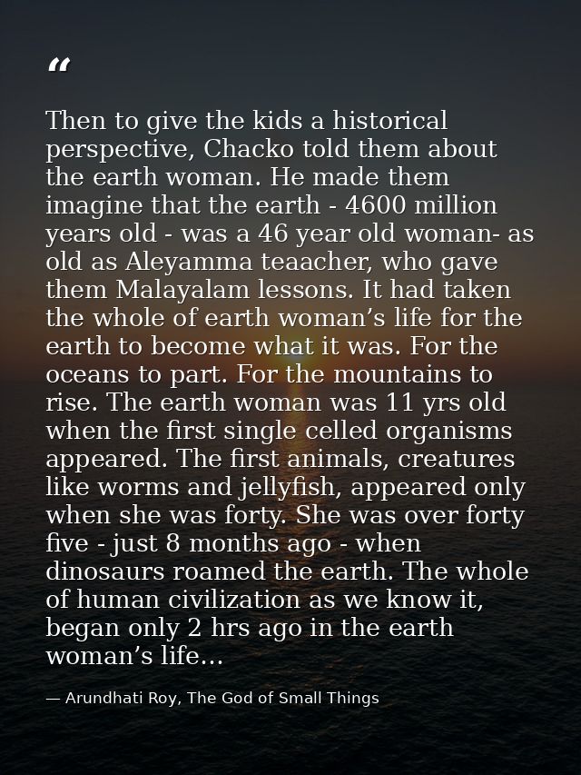 Then to give the kids a historical perspective, Chacko told them about the earth woman. He made them imagine that the ea — Arundhati Roy, The God of Small Things