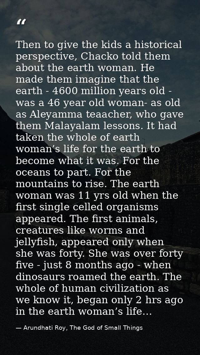 Then to give the kids a historical perspective, Chacko told them about the earth woman. He made them imagine that the ea — Arundhati Roy, The God of Small Things