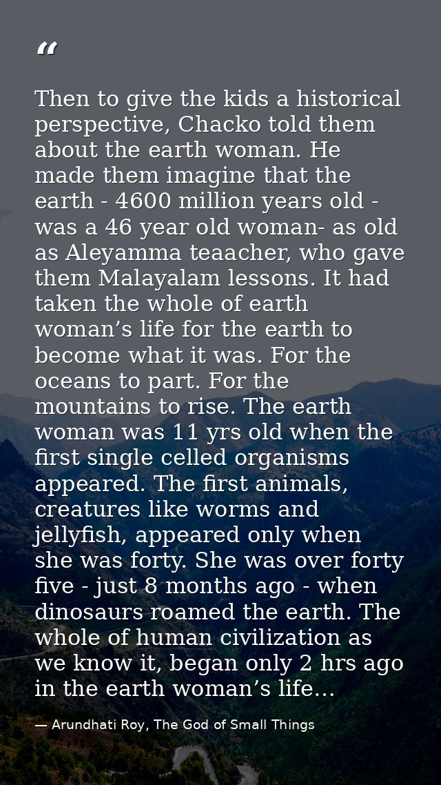 Then to give the kids a historical perspective, Chacko told them about the earth woman. He made them imagine that the ea — Arundhati Roy, The God of Small Things