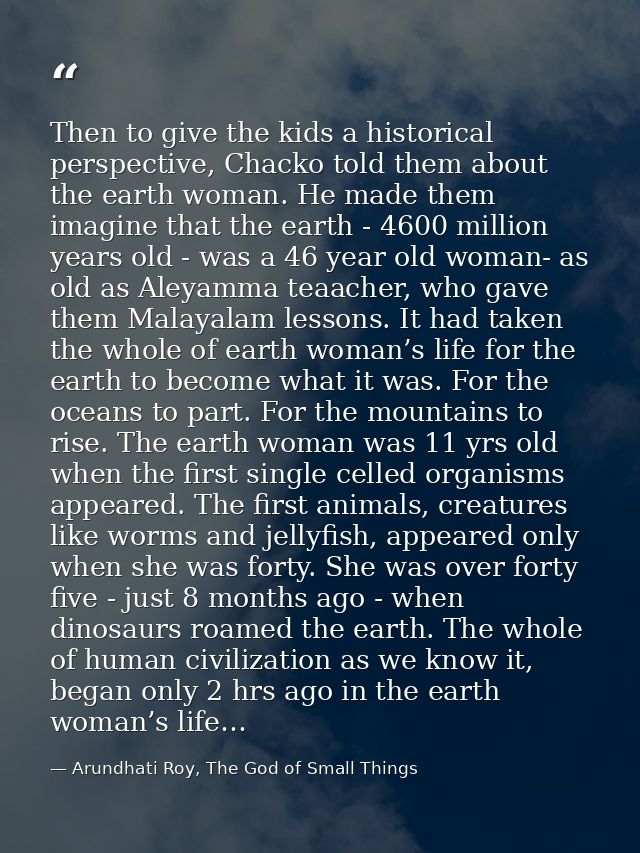 Then to give the kids a historical perspective, Chacko told them about the earth woman. He made them imagine that the ea — Arundhati Roy, The God of Small Things