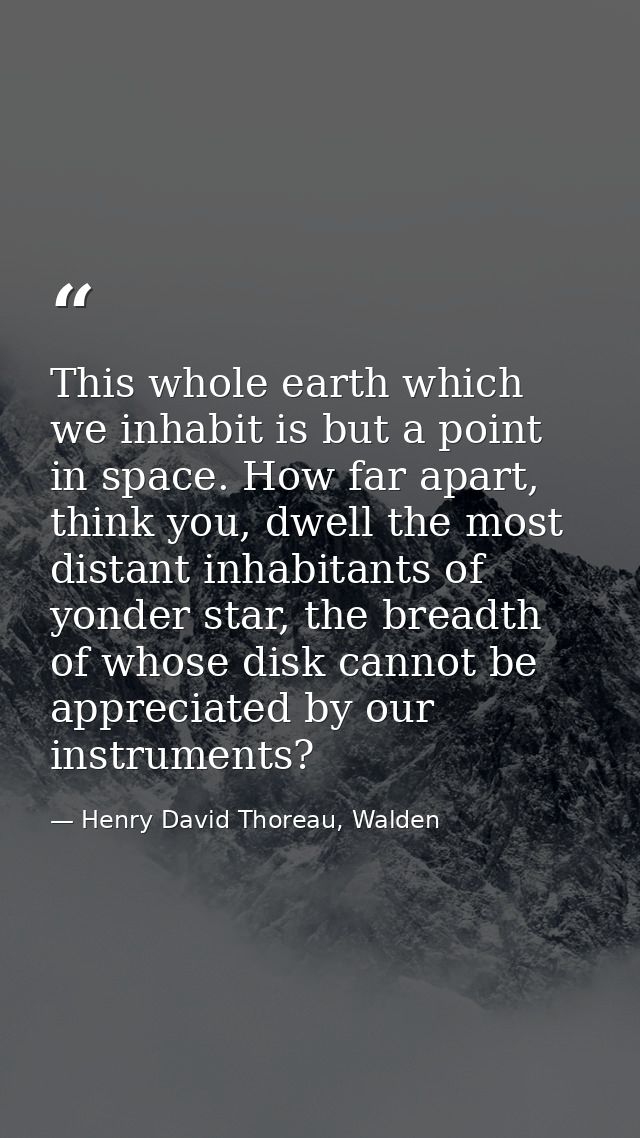 This whole earth which we inhabit is but a point in space. How far apart, think you, dwell the most distant inhabitants  — Henry David Thoreau, Walden