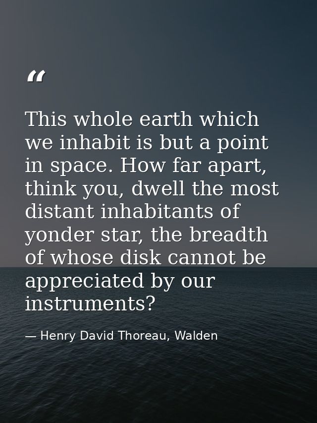 This whole earth which we inhabit is but a point in space. How far apart, think you, dwell the most distant inhabitants  — Henry David Thoreau, Walden