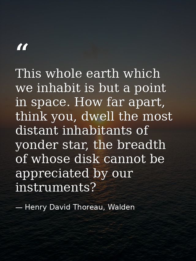 This whole earth which we inhabit is but a point in space. How far apart, think you, dwell the most distant inhabitants  — Henry David Thoreau, Walden