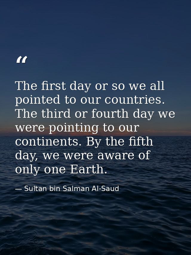 The first day or so we all pointed to our countries. The third or fourth day we were pointing to our continents. By the  — Sultan bin Salman Al-Saud