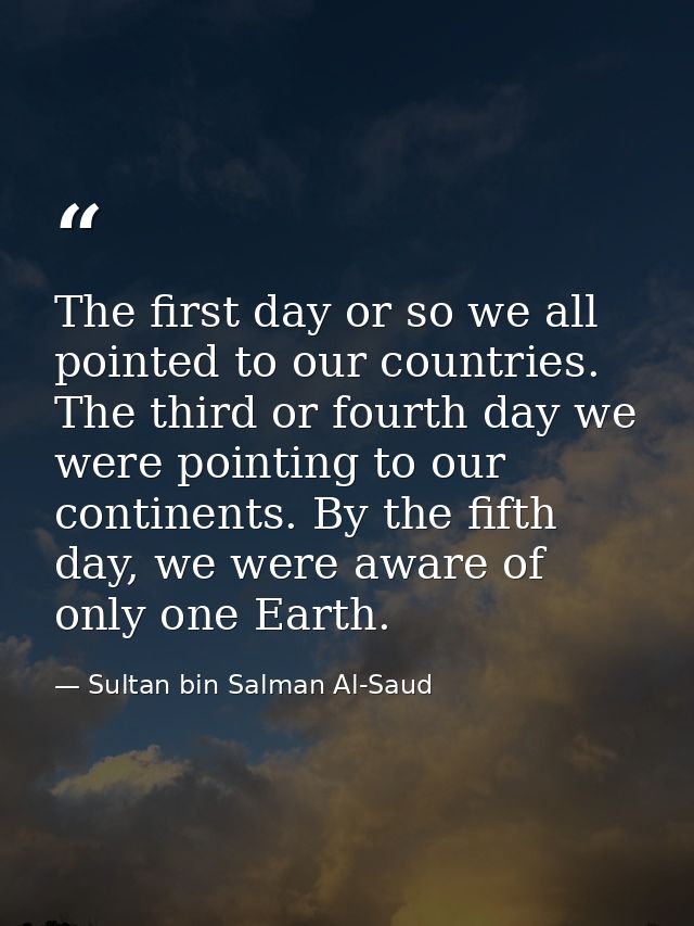 The first day or so we all pointed to our countries. The third or fourth day we were pointing to our continents. By the  — Sultan bin Salman Al-Saud