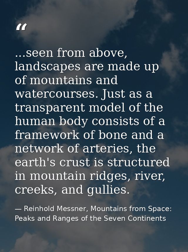 ...seen from above, landscapes are made up of mountains and watercourses. Just as a transparent model of the human body  — Reinhold Messner, Mountains from Space: Peaks and Ranges of the Seven Continents
