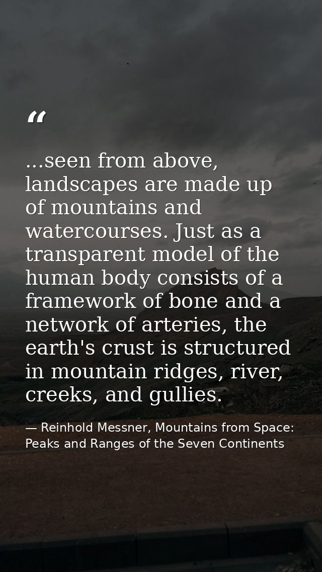 ...seen from above, landscapes are made up of mountains and watercourses. Just as a transparent model of the human body  — Reinhold Messner, Mountains from Space: Peaks and Ranges of the Seven Continents