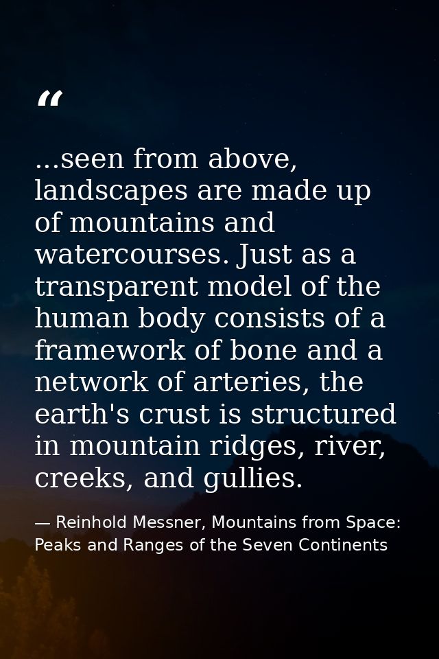 ...seen from above, landscapes are made up of mountains and watercourses. Just as a transparent model of the human body  — Reinhold Messner, Mountains from Space: Peaks and Ranges of the Seven Continents