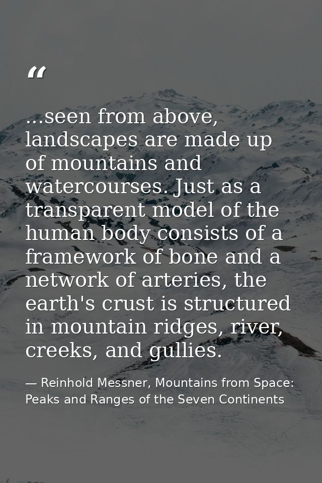 ...seen from above, landscapes are made up of mountains and watercourses. Just as a transparent model of the human body  — Reinhold Messner, Mountains from Space: Peaks and Ranges of the Seven Continents