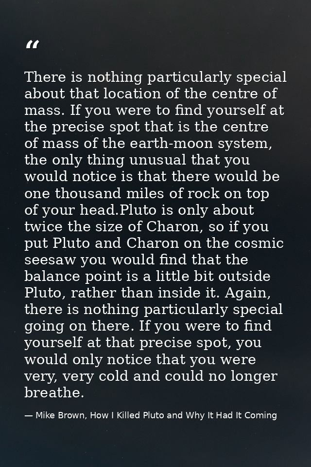 There is nothing particularly special about that location of the centre of mass. If you were to find yourself at the pre — Mike Brown, How I Killed Pluto and Why It Had It Coming