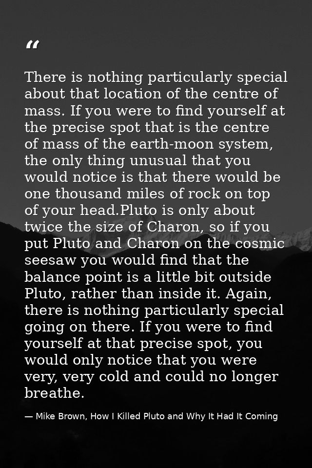 There is nothing particularly special about that location of the centre of mass. If you were to find yourself at the pre — Mike Brown, How I Killed Pluto and Why It Had It Coming