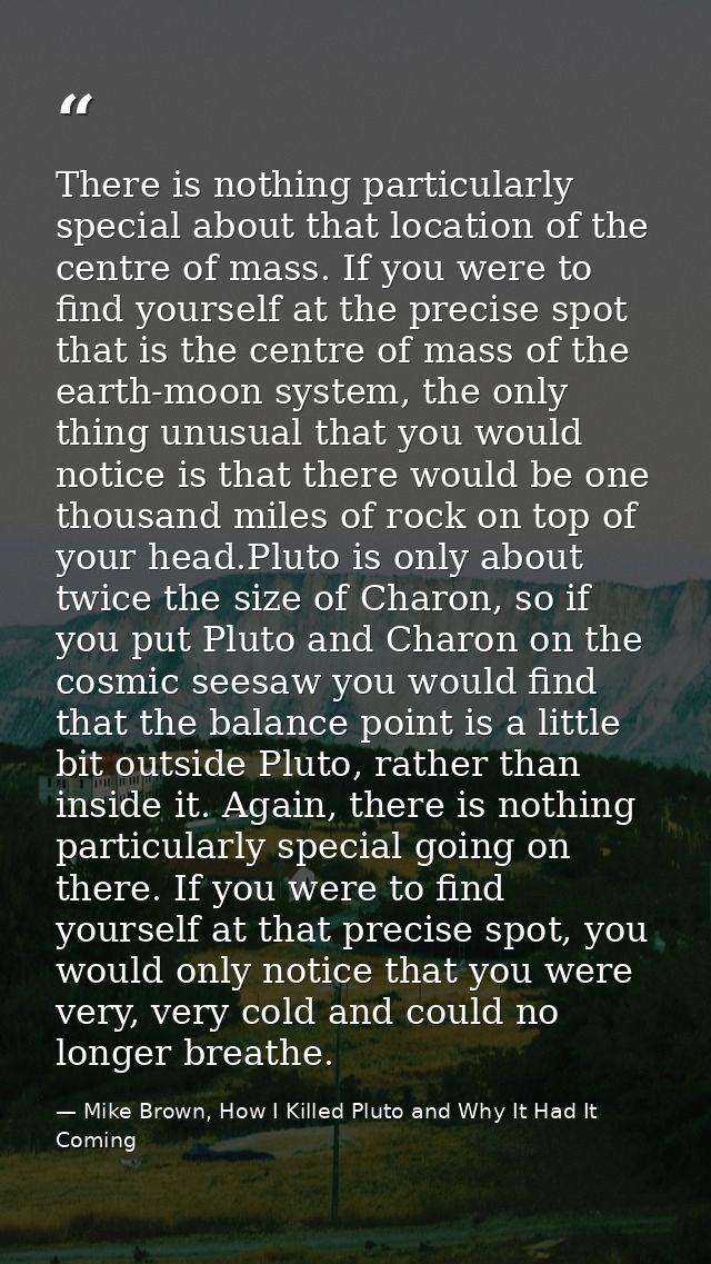 There is nothing particularly special about that location of the centre of mass. If you were to find yourself at the pre — Mike Brown, How I Killed Pluto and Why It Had It Coming