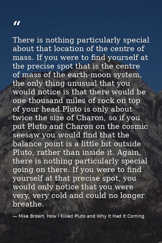There is nothing particularly special about that location of the centre of mass. If you were to find yourself at the pre — Mike Brown, How I Killed Pluto and Why It Had It Coming
