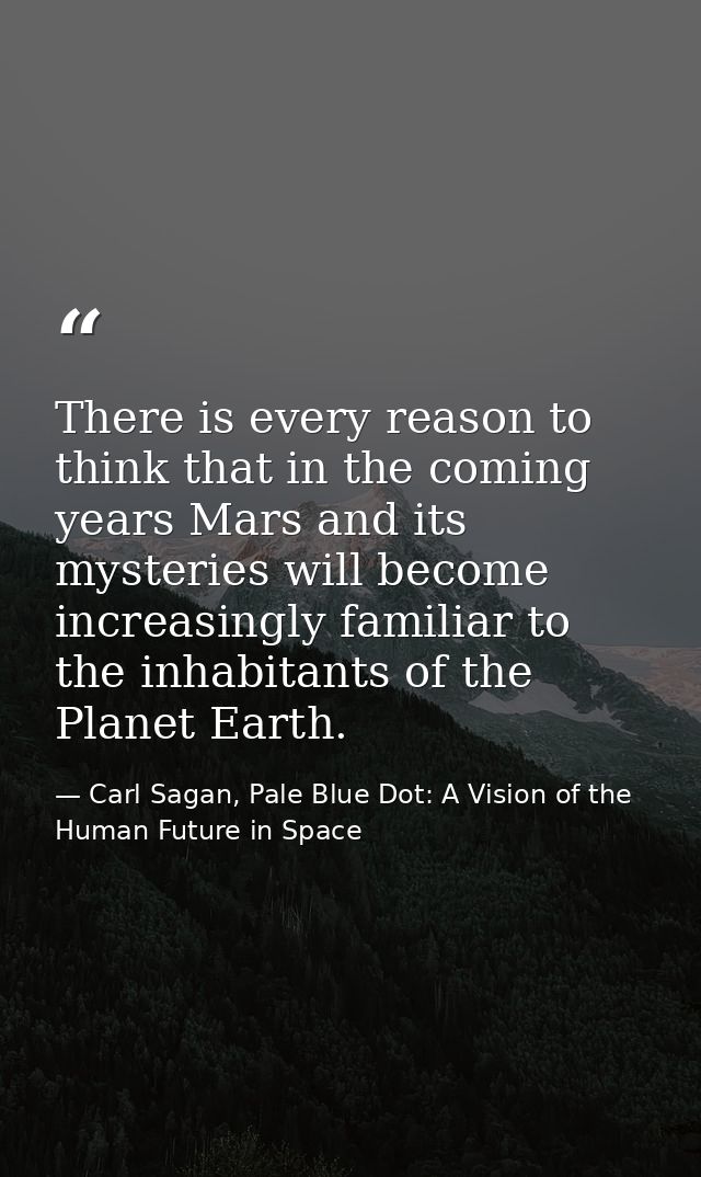 There is every reason to think that in the coming years Mars and its mysteries will become increasingly familiar to the  — Carl Sagan, Pale Blue Dot: A Vision of the Human Future in Space