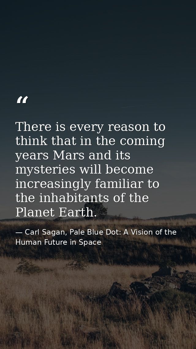 There is every reason to think that in the coming years Mars and its mysteries will become increasingly familiar to the  — Carl Sagan, Pale Blue Dot: A Vision of the Human Future in Space