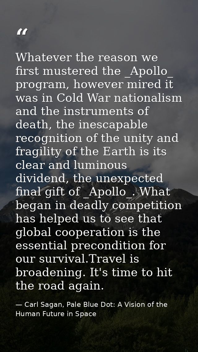 Whatever the reason we first mustered the _Apollo_ program, however mired it was in Cold War nationalism and the instrum — Carl Sagan, Pale Blue Dot: A Vision of the Human Future in Space