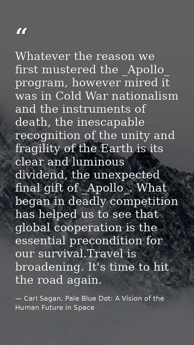Whatever the reason we first mustered the _Apollo_ program, however mired it was in Cold War nationalism and the instrum — Carl Sagan, Pale Blue Dot: A Vision of the Human Future in Space