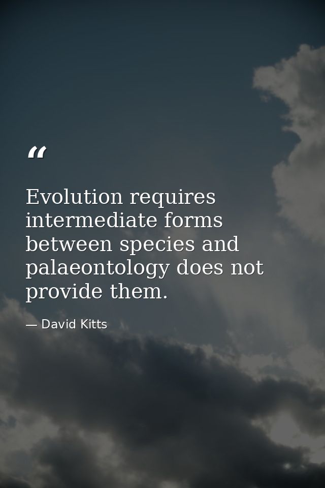 Evolution requires intermediate forms between species and palaeontology does not provide them. — David Kitts