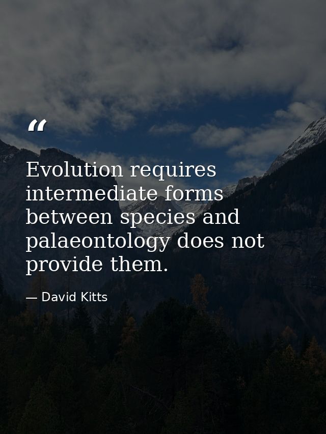 Evolution requires intermediate forms between species and palaeontology does not provide them. — David Kitts