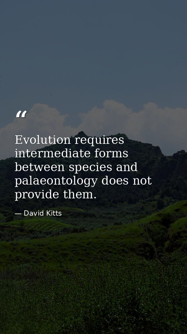 Evolution requires intermediate forms between species and palaeontology does not provide them. — David Kitts