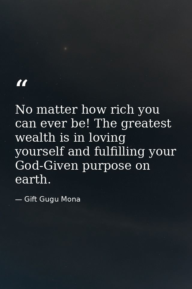 No matter how rich you can ever be! The greatest wealth is in loving yourself and fulfilling your God-Given purpose on e — Gift Gugu Mona
