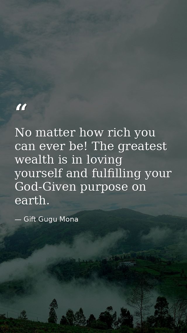 No matter how rich you can ever be! The greatest wealth is in loving yourself and fulfilling your God-Given purpose on e — Gift Gugu Mona
