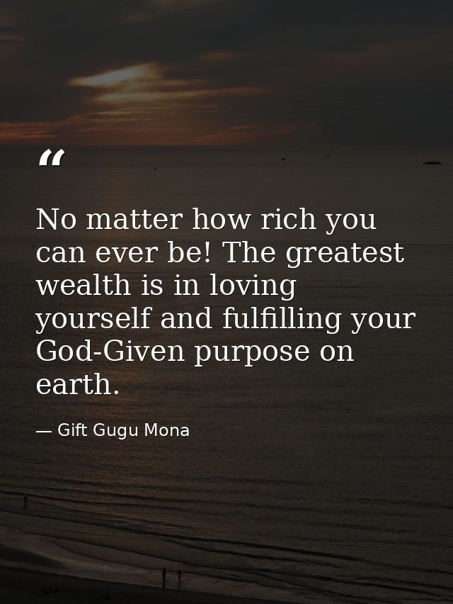 No matter how rich you can ever be! The greatest wealth is in loving yourself and fulfilling your God-Given purpose on e — Gift Gugu Mona