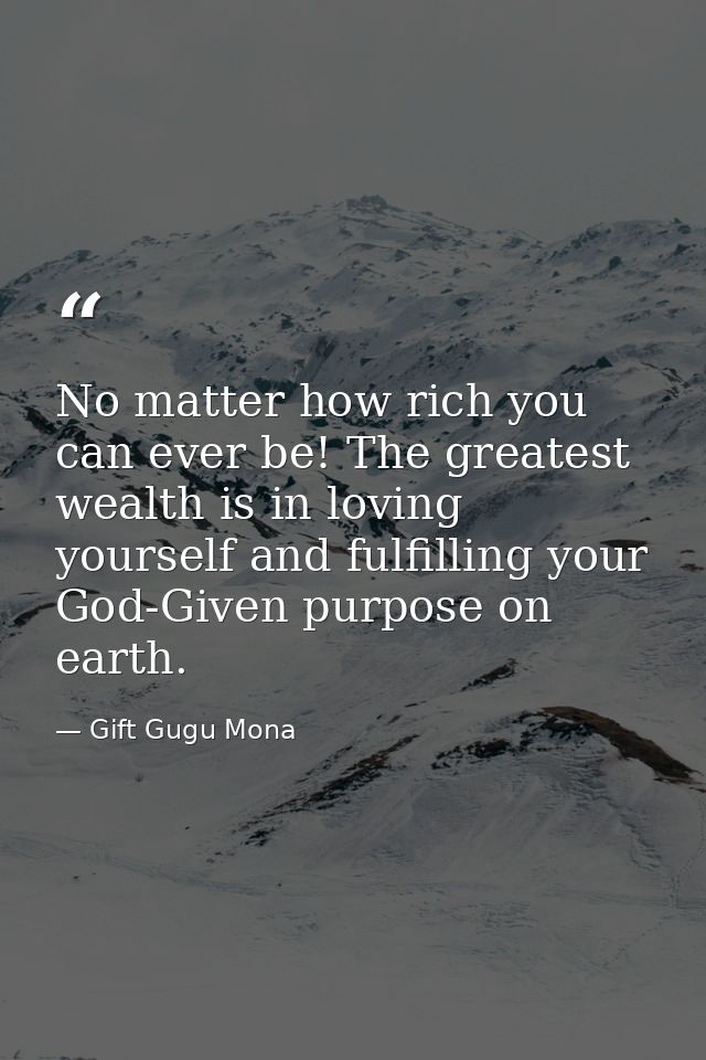 No matter how rich you can ever be! The greatest wealth is in loving yourself and fulfilling your God-Given purpose on e — Gift Gugu Mona