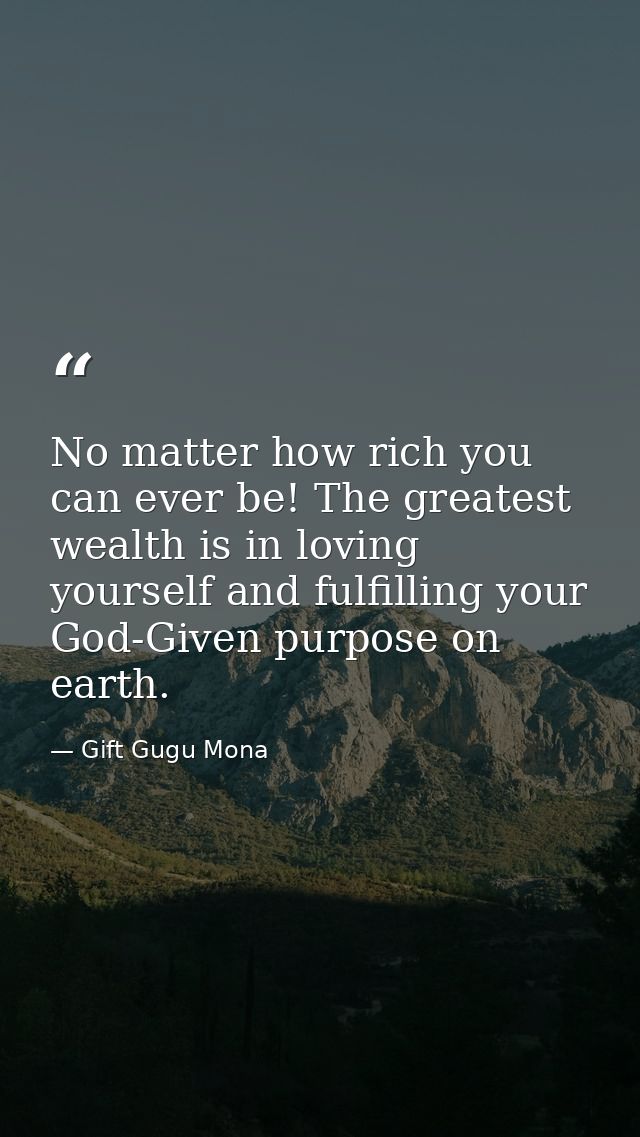 No matter how rich you can ever be! The greatest wealth is in loving yourself and fulfilling your God-Given purpose on e — Gift Gugu Mona