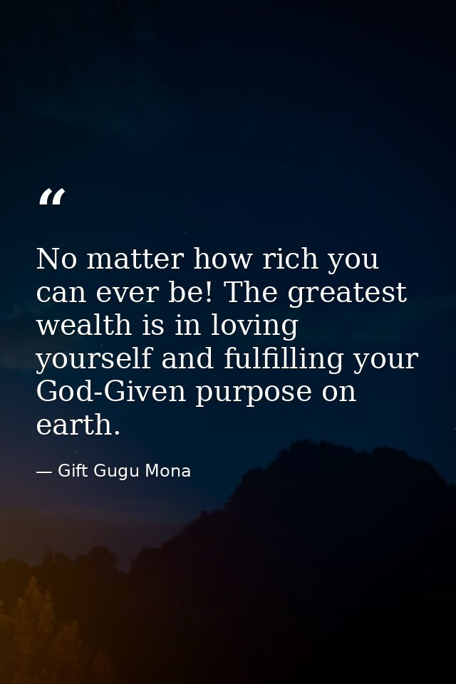 No matter how rich you can ever be! The greatest wealth is in loving yourself and fulfilling your God-Given purpose on e — Gift Gugu Mona