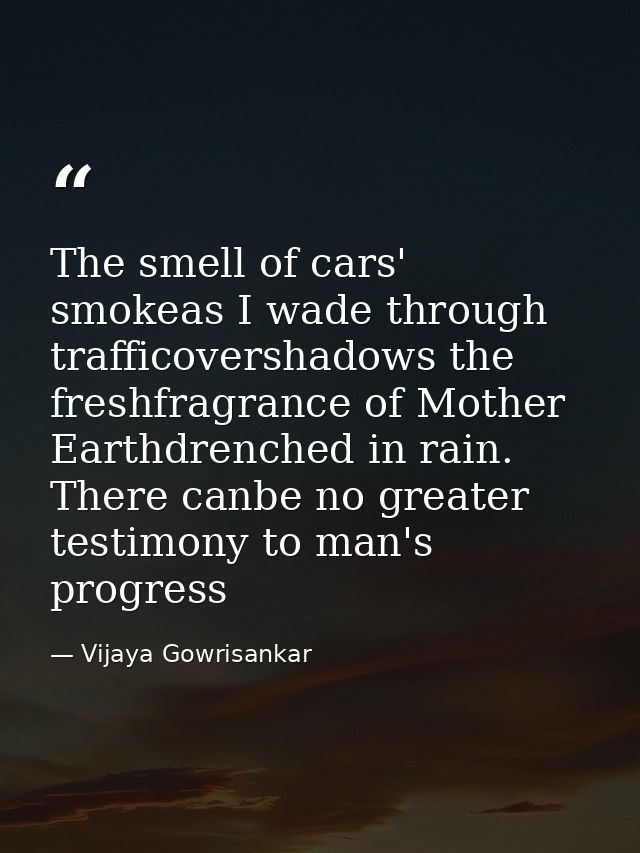 The smell of cars' smokeas I wade through trafficovershadows the freshfragrance of Mother Earthdrenched in rain. There c — Vijaya Gowrisankar
